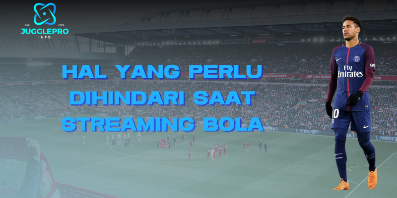 Hal yang Perlu Dihindari Saat Streaming Bola