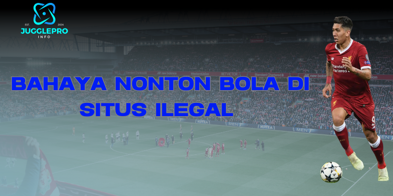 bahaya nonton bola situs ilegal