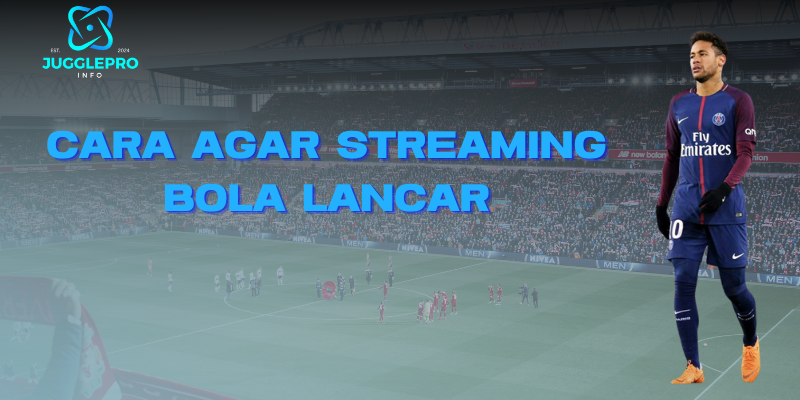 Cara Streaming Bola Lancar